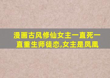 漫画古风修仙女主一直死一直重生师徒恋,女主是凤凰