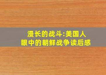 漫长的战斗:美国人眼中的朝鲜战争读后感