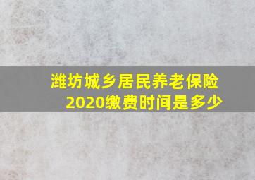 潍坊城乡居民养老保险2020缴费时间是多少