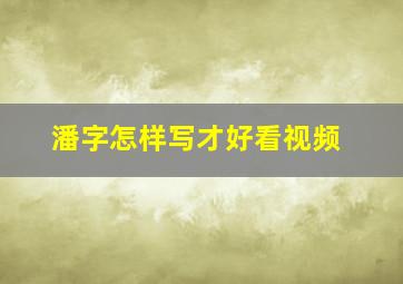 潘字怎样写才好看视频