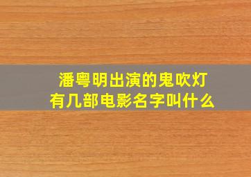 潘粤明出演的鬼吹灯有几部电影名字叫什么