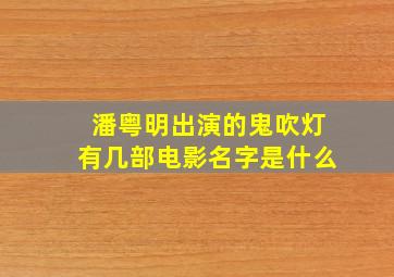 潘粤明出演的鬼吹灯有几部电影名字是什么