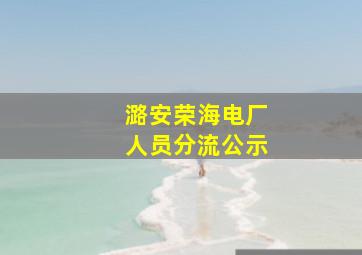 潞安荣海电厂人员分流公示