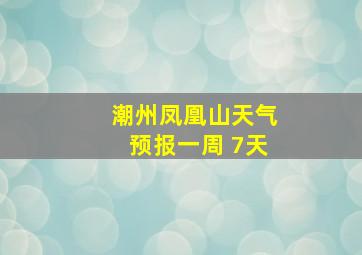 潮州凤凰山天气预报一周 7天