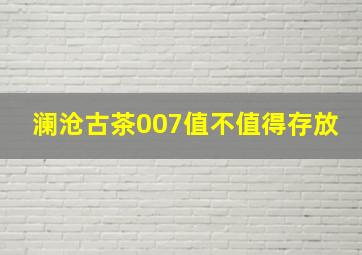 澜沧古茶007值不值得存放