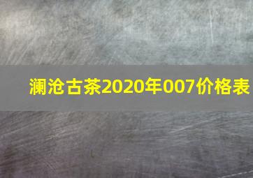 澜沧古茶2020年007价格表