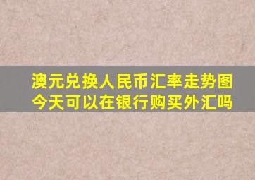 澳元兑换人民币汇率走势图今天可以在银行购买外汇吗