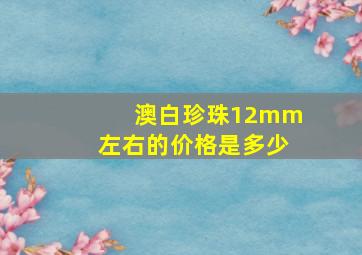 澳白珍珠12mm左右的价格是多少