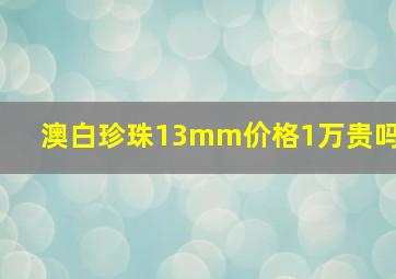 澳白珍珠13mm价格1万贵吗