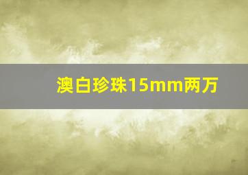 澳白珍珠15mm两万