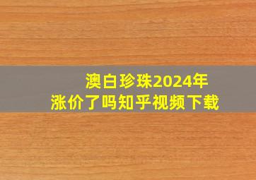 澳白珍珠2024年涨价了吗知乎视频下载