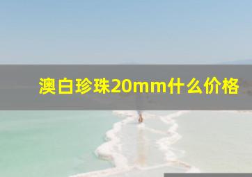 澳白珍珠20mm什么价格