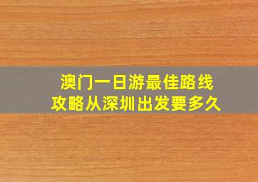 澳门一日游最佳路线攻略从深圳出发要多久