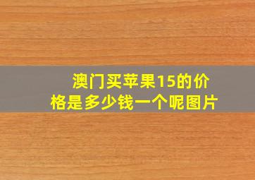 澳门买苹果15的价格是多少钱一个呢图片