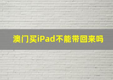 澳门买iPad不能带回来吗