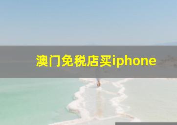 澳门免税店买iphone