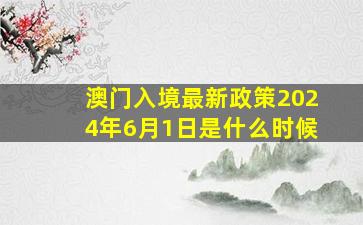 澳门入境最新政策2024年6月1日是什么时候