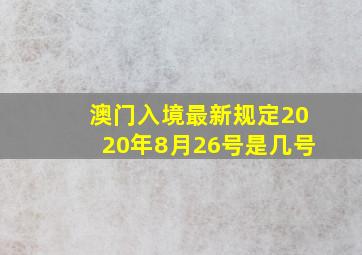 澳门入境最新规定2020年8月26号是几号