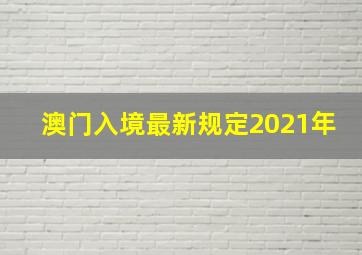 澳门入境最新规定2021年