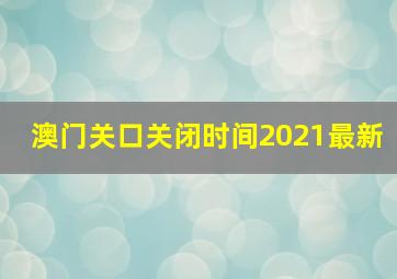 澳门关口关闭时间2021最新