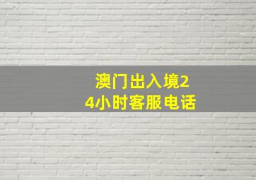 澳门出入境24小时客服电话