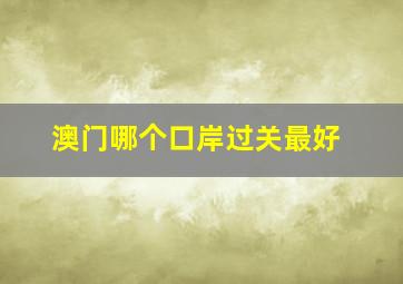 澳门哪个口岸过关最好