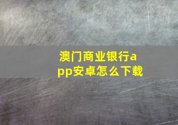 澳门商业银行app安卓怎么下载