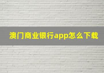 澳门商业银行app怎么下载