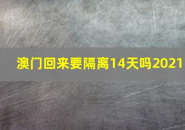 澳门回来要隔离14天吗2021