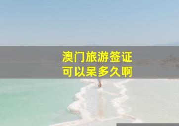 澳门旅游签证可以呆多久啊