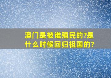 澳门是被谁殖民的?是什么时候回归祖国的?