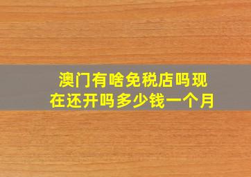 澳门有啥免税店吗现在还开吗多少钱一个月