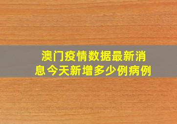 澳门疫情数据最新消息今天新增多少例病例