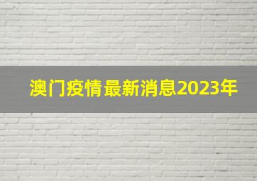 澳门疫情最新消息2023年