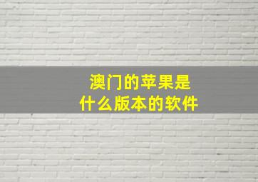 澳门的苹果是什么版本的软件