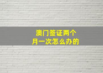 澳门签证两个月一次怎么办的