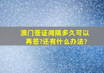 澳门签证间隔多久可以再签?还有什么办法?