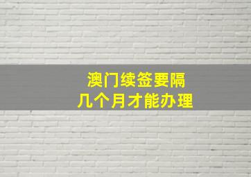 澳门续签要隔几个月才能办理