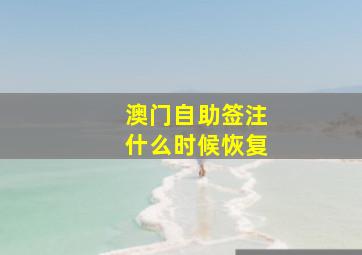 澳门自助签注什么时候恢复