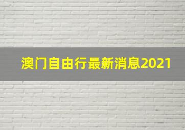 澳门自由行最新消息2021