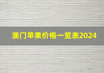 澳门苹果价格一览表2024