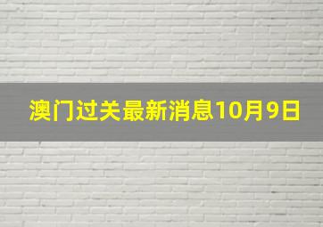 澳门过关最新消息10月9日