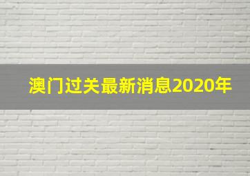 澳门过关最新消息2020年