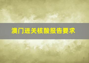 澳门进关核酸报告要求