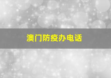 澳门防疫办电话