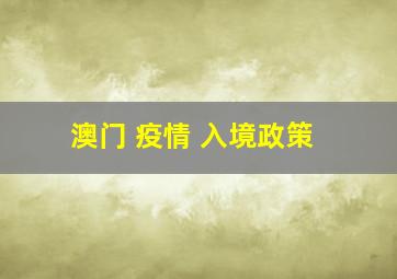 澳门 疫情 入境政策