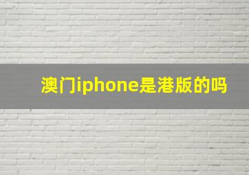 澳门iphone是港版的吗