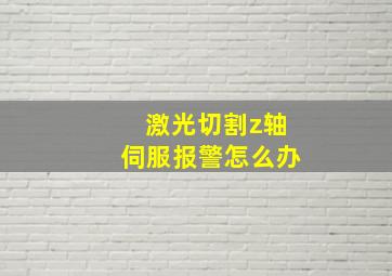 激光切割z轴伺服报警怎么办