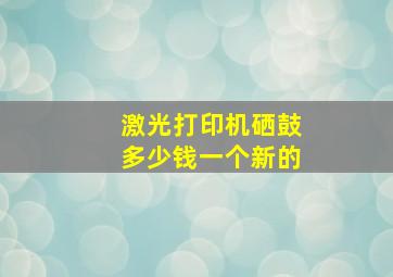 激光打印机硒鼓多少钱一个新的