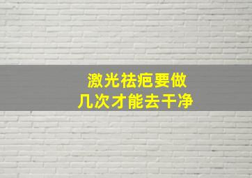 激光祛疤要做几次才能去干净